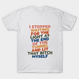 I Stopped Waiting for the Light at the End of the Tunnel and Lit That Bitch Myself T-Shirt